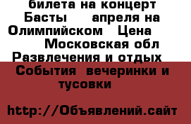 4 билета на концерт Басты, 22 апреля на Олимпийском › Цена ­ 3 000 - Московская обл. Развлечения и отдых » События, вечеринки и тусовки   